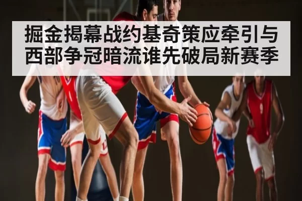 掘金揭幕战约基奇策应牵引与西部争冠暗流谁先破局新赛季