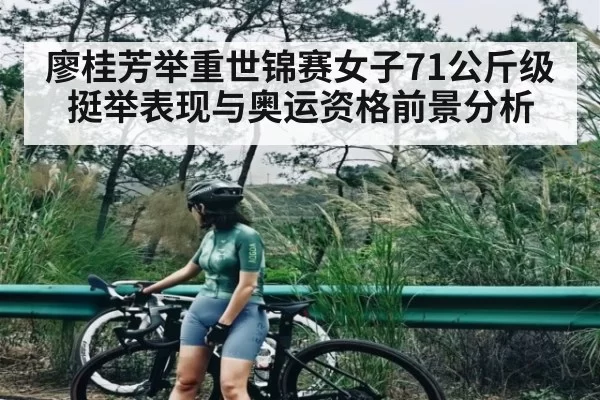 廖桂芳举重世锦赛女子71公斤级挺举表现与奥运资格前景分析